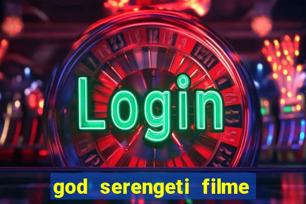 god serengeti filme completo dublado online